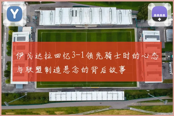 伊戈达拉回忆3-1领先骑士时的心态与联盟制造悬念的背后故事