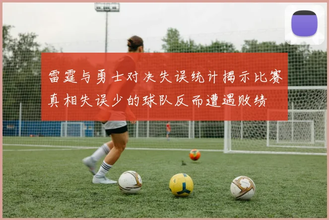 雷霆与勇士对决失误统计揭示比赛真相失误少的球队反而遭遇败绩