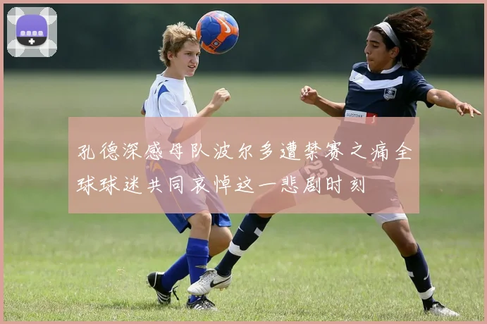 孔德深感母队波尔多遭禁赛之痛全球球迷共同哀悼这一悲剧时刻