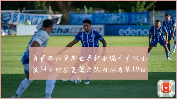 贡萨洛拉莫斯世界杯表现平平仅出场34分钟在葡萄牙队内排名第19位