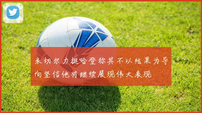 米切尔力挺哈登称其不以结果为导向坚信他将继续展现伟大表现