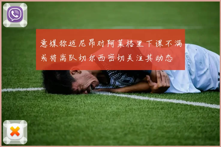 意媒称迈尼昂对阿莱格里下课不满或将离队切尔西密切关注其动态