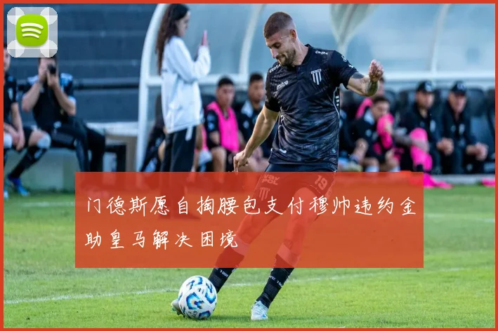 门德斯愿自掏腰包支付穆帅违约金助皇马解决困境