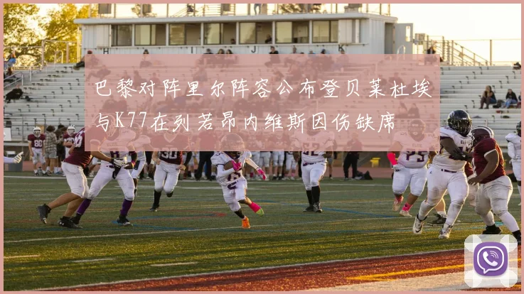 巴黎对阵里尔阵容公布登贝莱杜埃与K77在列若昂内维斯因伤缺席