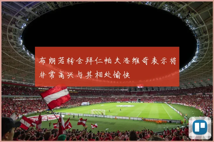 布朗若转会拜仁帕夫洛维奇表示将非常高兴与其相处愉快