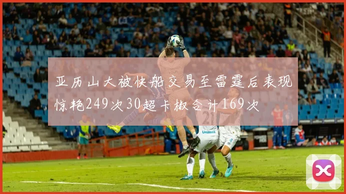 亚历山大被快船交易至雷霆后表现惊艳249次30超卡椒合计169次