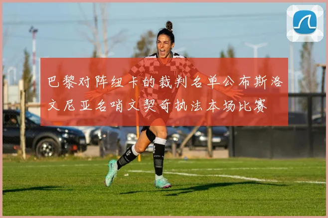 巴黎对阵纽卡的裁判名单公布斯洛文尼亚名哨文契奇执法本场比赛